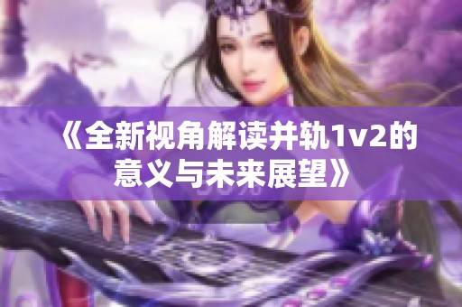 《全新视角解读并轨1v2的意义与未来展望》