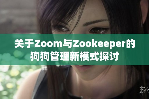 关于Zoom与Zookeeper的狗狗管理新模式探讨