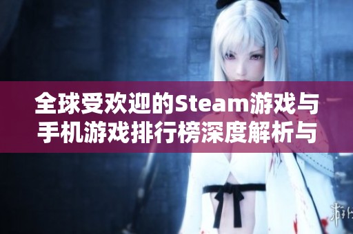 全球受欢迎的Steam游戏与手机游戏排行榜深度解析与推荐