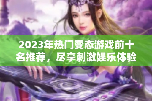 2023年热门变态游戏前十名推荐，尽享刺激娱乐体验