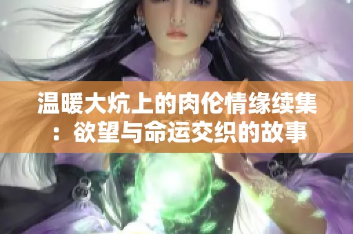 温暖大炕上的肉伦情缘续集：欲望与命运交织的故事