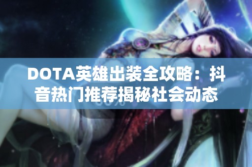 DOTA英雄出装全攻略：抖音热门推荐揭秘社会动态