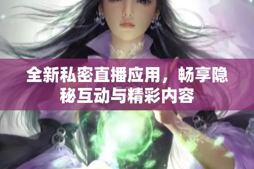 全新私密直播应用，畅享隐秘互动与精彩内容