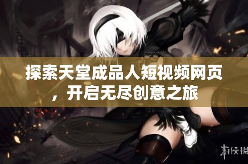 探索天堂成品人短视频网页，开启无尽创意之旅