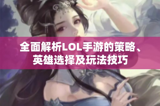 全面解析LOL手游的策略、英雄选择及玩法技巧