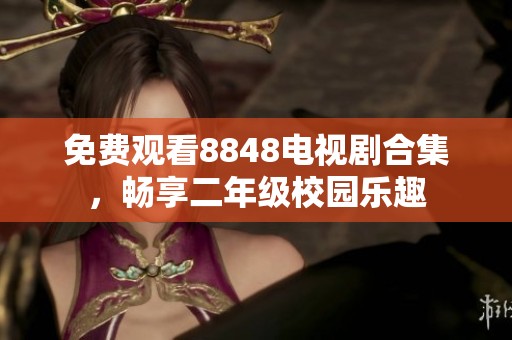 免费观看8848电视剧合集，畅享二年级校园乐趣