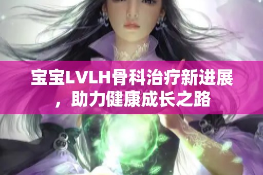 宝宝LVLH骨科治疗新进展，助力健康成长之路