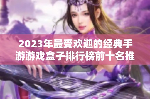 2023年最受欢迎的经典手游游戏盒子排行榜前十名推荐