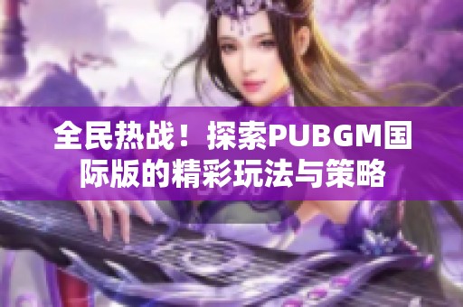 全民热战！探索PUBGM国际版的精彩玩法与策略