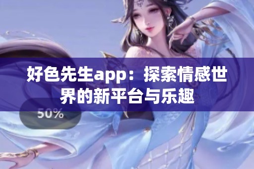 好色先生app：探索情感世界的新平台与乐趣