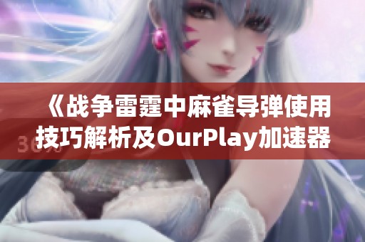 《战争雷霆中麻雀导弹使用技巧解析及OurPlay加速器推荐》