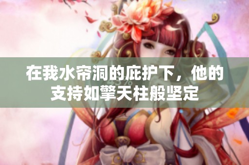 在我水帘洞的庇护下，他的支持如擎天柱般坚定