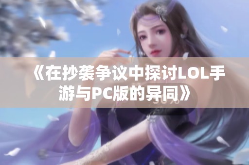 《在抄袭争议中探讨LOL手游与PC版的异同》