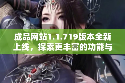 成品网站1.1.719版本全新上线，探索更丰富的功能与体验