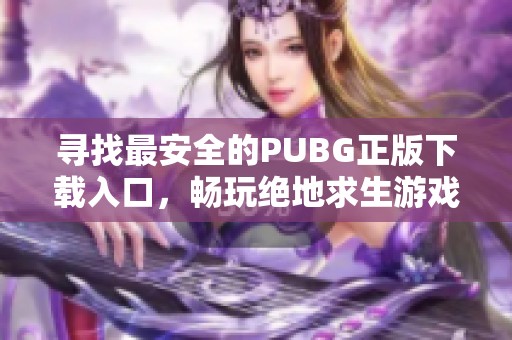 寻找最安全的PUBG正版下载入口，畅玩绝地求生游戏体验