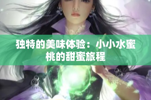 独特的美味体验：小小水蜜桃的甜蜜旅程