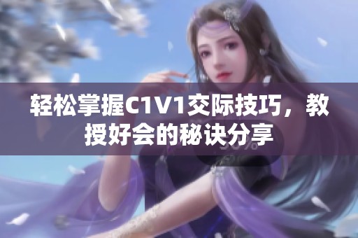 轻松掌握C1V1交际技巧，教授好会的秘诀分享