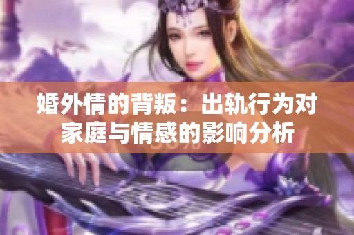 婚外情的背叛：出轨行为对家庭与情感的影响分析