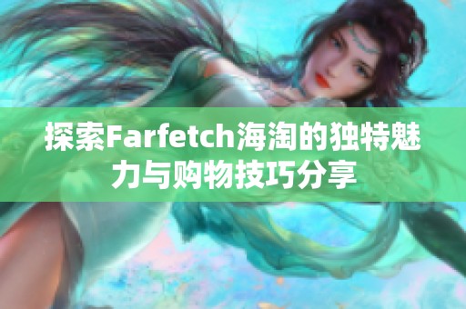 探索Farfetch海淘的独特魅力与购物技巧分享