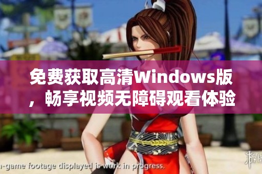 免费获取高清Windows版，畅享视频无障碍观看体验