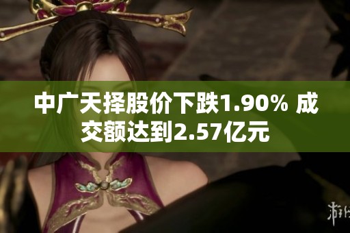 中广天择股价下跌1.90% 成交额达到2.57亿元