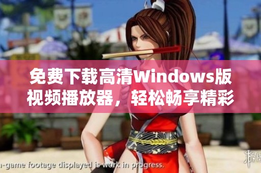 免费下载高清Windows版视频播放器，轻松畅享精彩影片