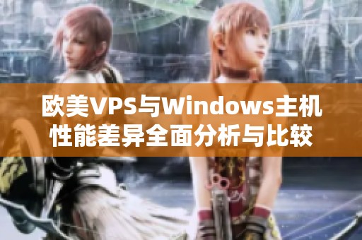 欧美VPS与Windows主机性能差异全面分析与比较