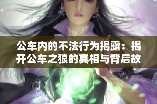 公车内的不法行为揭露：揭开公车之狼的真相与背后故事