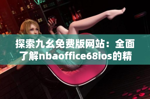 探索九幺免费版网站：全面了解nbaoffice68ios的精彩内容与功能