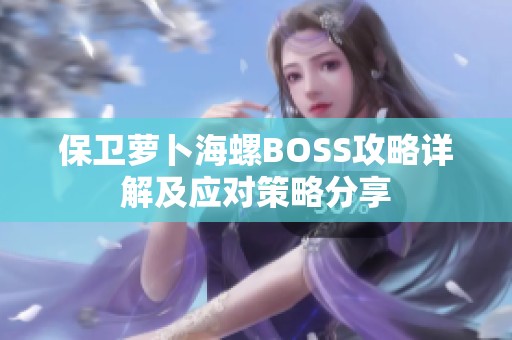 保卫萝卜海螺BOSS攻略详解及应对策略分享