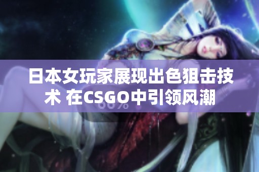 日本女玩家展现出色狙击技术 在CSGO中引领风潮