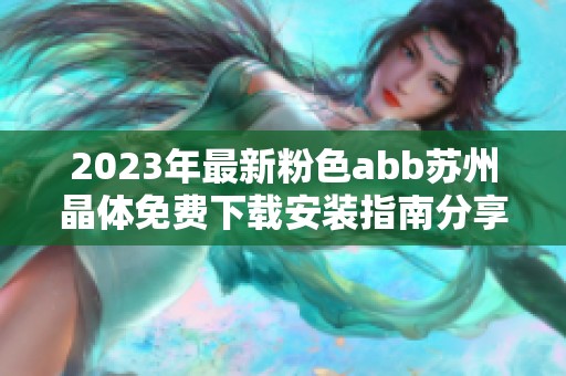 2023年最新粉色abb苏州晶体免费下载安装指南分享