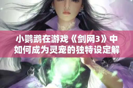 小鹦鹉在游戏《剑网3》中如何成为灵宠的独特设定解析