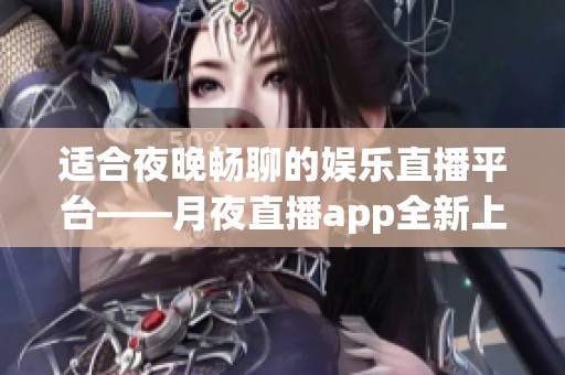 适合夜晚畅聊的娱乐直播平台——月夜直播app全新上线