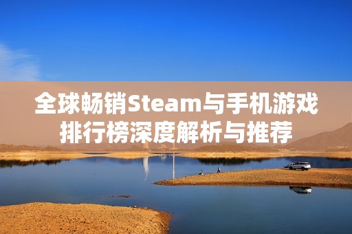 全球畅销Steam与手机游戏排行榜深度解析与推荐