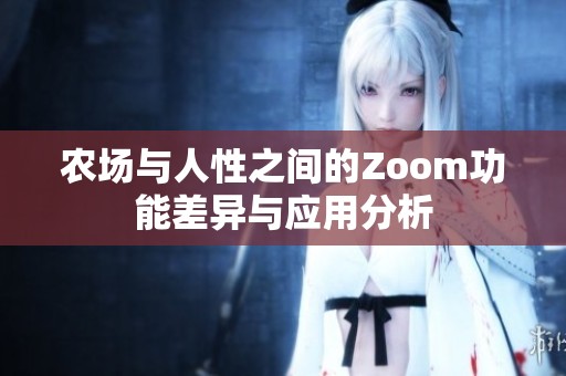 农场与人性之间的Zoom功能差异与应用分析