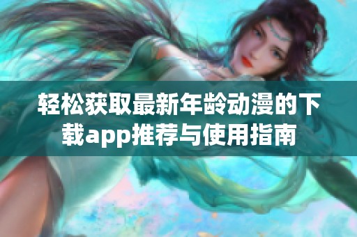 轻松获取最新年龄动漫的下载app推荐与使用指南