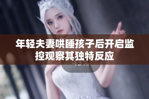 年轻夫妻哄睡孩子后开启监控观察其独特反应