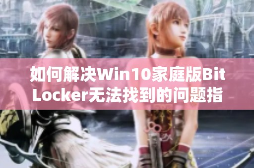 如何解决Win10家庭版BitLocker无法找到的问题指南