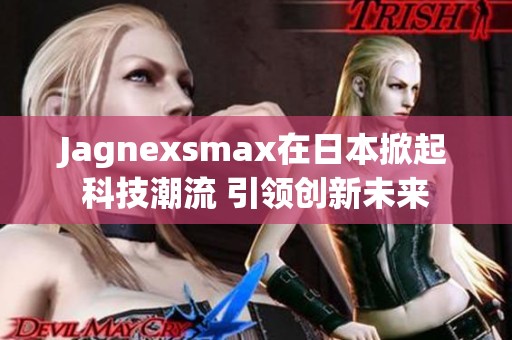 Jagnexsmax在日本掀起科技潮流 引领创新未来