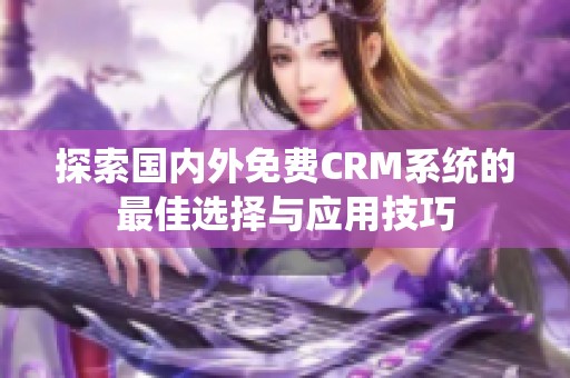 探索国内外免费CRM系统的最佳选择与应用技巧