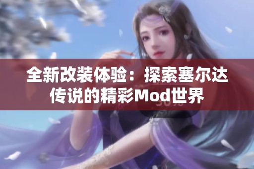 全新改装体验：探索塞尔达传说的精彩Mod世界